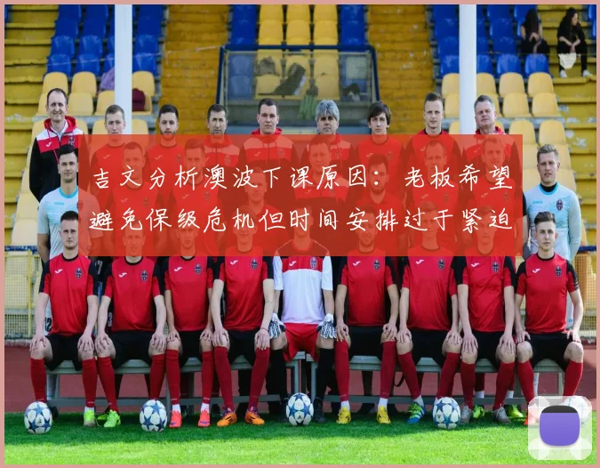 吉文分析澳波下课原因：老板希望避免保级危机但时间安排过于紧迫
