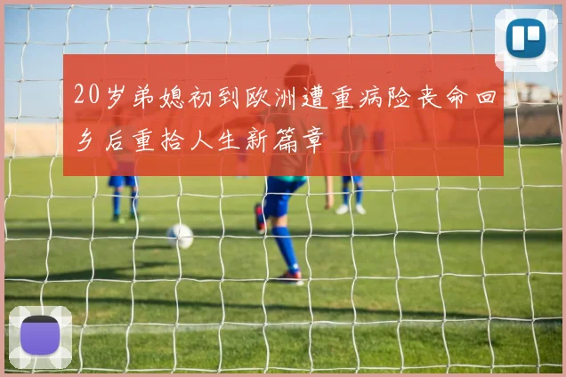 20岁弟媳初到欧洲遭重病险丧命回乡后重拾人生新篇章