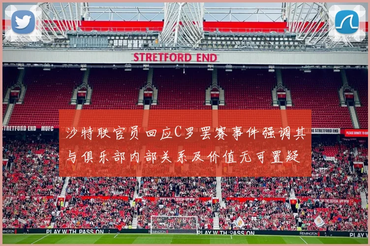 沙特联官员回应C罗罢赛事件强调其与俱乐部内部关系及价值无可置疑