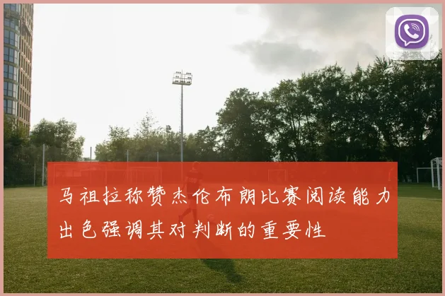 马祖拉称赞杰伦布朗比赛阅读能力出色强调其对判断的重要性