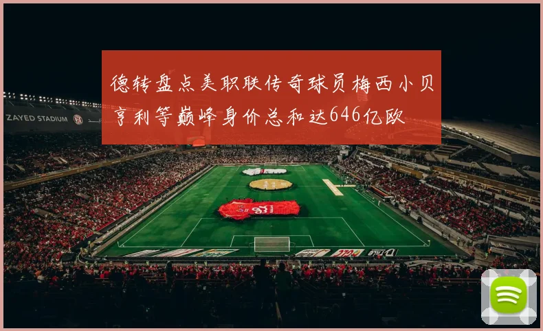 德转盘点美职联传奇球员梅西小贝亨利等巅峰身价总和达646亿欧