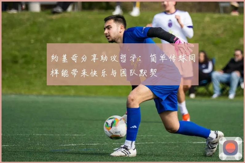 约基奇分享助攻哲学：简单传球同样能带来快乐与团队默契