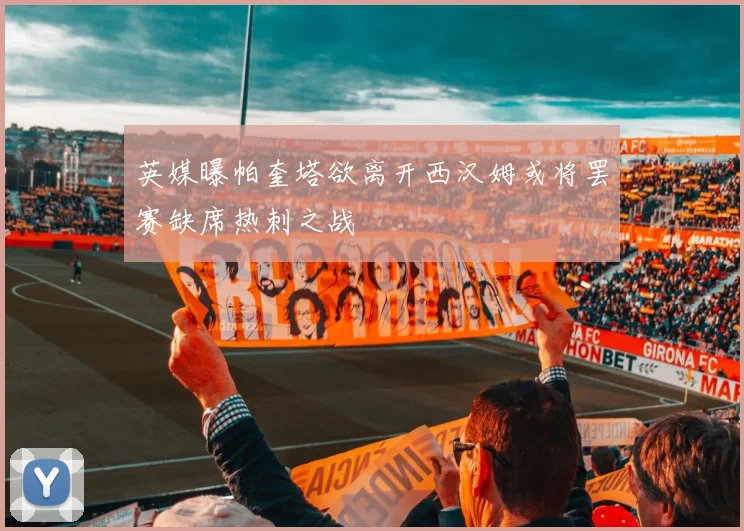 英媒曝帕奎塔欲离开西汉姆或将罢赛缺席热刺之战