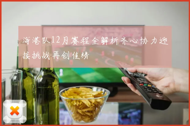 海港队12月赛程全解析齐心协力迎接挑战再创佳绩