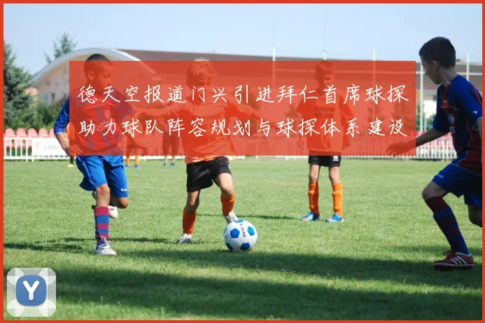 德天空报道门兴引进拜仁首席球探助力球队阵容规划与球探体系建设